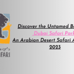 Discover the Untamed Beauty of Dubai Safari Park: An Arabian Desert Safari Adventure 2023